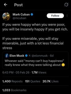 Mark Cuban - If you were happy when you were poor, you’ll be insanely happy when you get rich. If you were miserable when you were poor, you’ll stay miserable—just with a lot less financial stress.